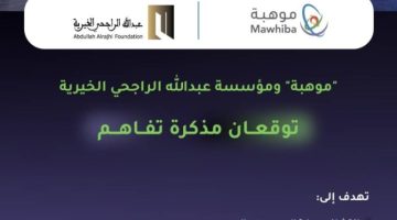 “موهبة” ومؤسسة عبدالله الراجحي الخيرية توقعان مذكرة تفاهم
