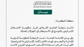 رابطة العالم الإسلامي تُدين قرارَ الاحتلال الإسرائيلي بتوسيع الاستيطان في الجولان المحتلة