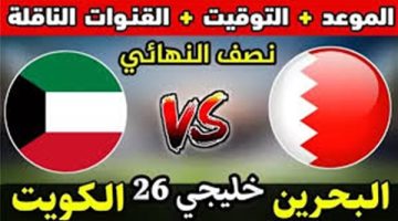 مشاهدة بث مباشر البحرين والكويت اليوم.. مباراة نصف نهائي كأس الخليج 2024