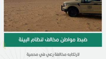 الأمن البيئي يضبط مواطنًا مخالفًا لارتكابه مخالفة رعي في محمية الملك عبدالعزيز الملكية